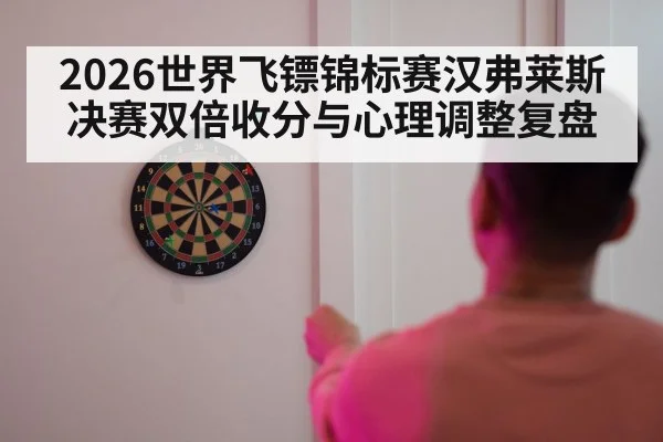 2026世界飞镖锦标赛汉弗莱斯决赛双倍收分与心理调整复盘