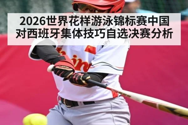 2026世界花样游泳锦标赛中国对西班牙集体技巧自选决赛分析