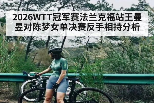 2026WTT冠军赛法兰克福站王曼昱对陈梦女单决赛反手相持分析