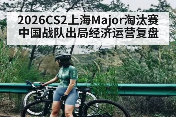 2026CS2上海Major淘汰赛中国战队出局经济运营复盘